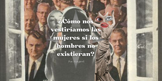 ¿Cómo nos vestiríamos las mujeres si los hombres no existieran?